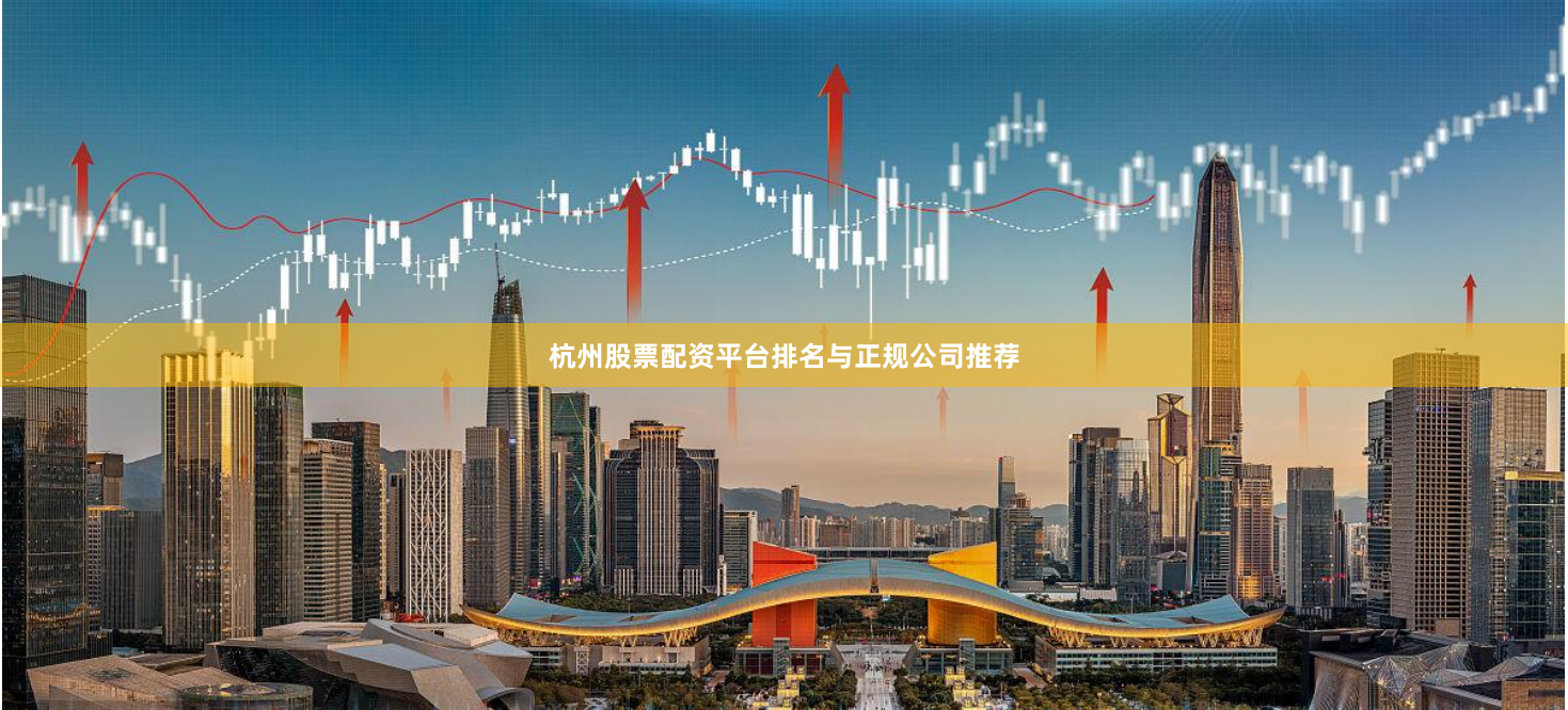 杭州股票配资平台排名与正规公司推荐