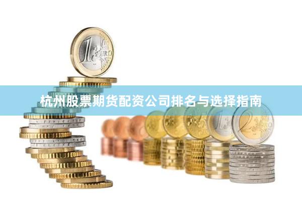 杭州股票期货配资公司排名与选择指南