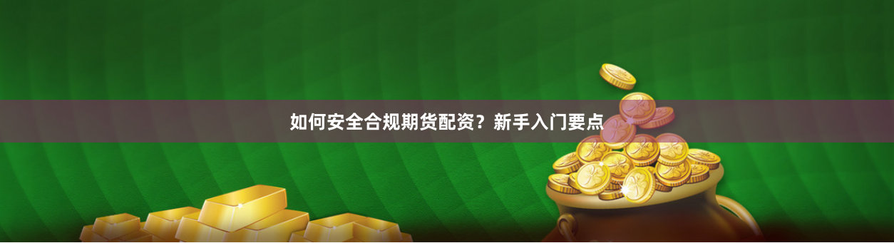 如何安全合规期货配资？新手入门要点