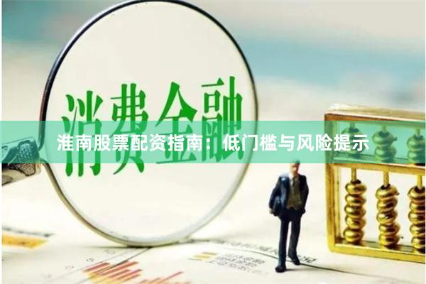 淮南股票配资指南：低门槛与风险提示