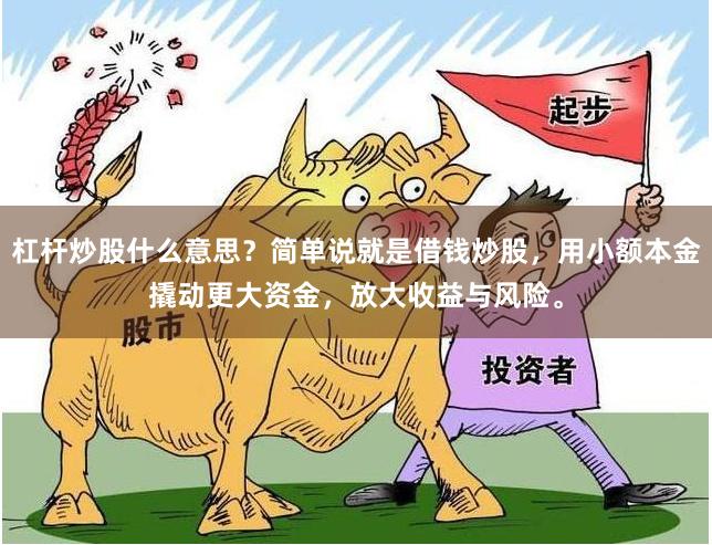 杠杆炒股什么意思？简单说就是借钱炒股，用小额本金撬动更大资金，放大收益与风险。