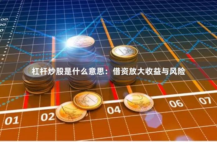 杠杆炒股是什么意思：借资放大收益与风险