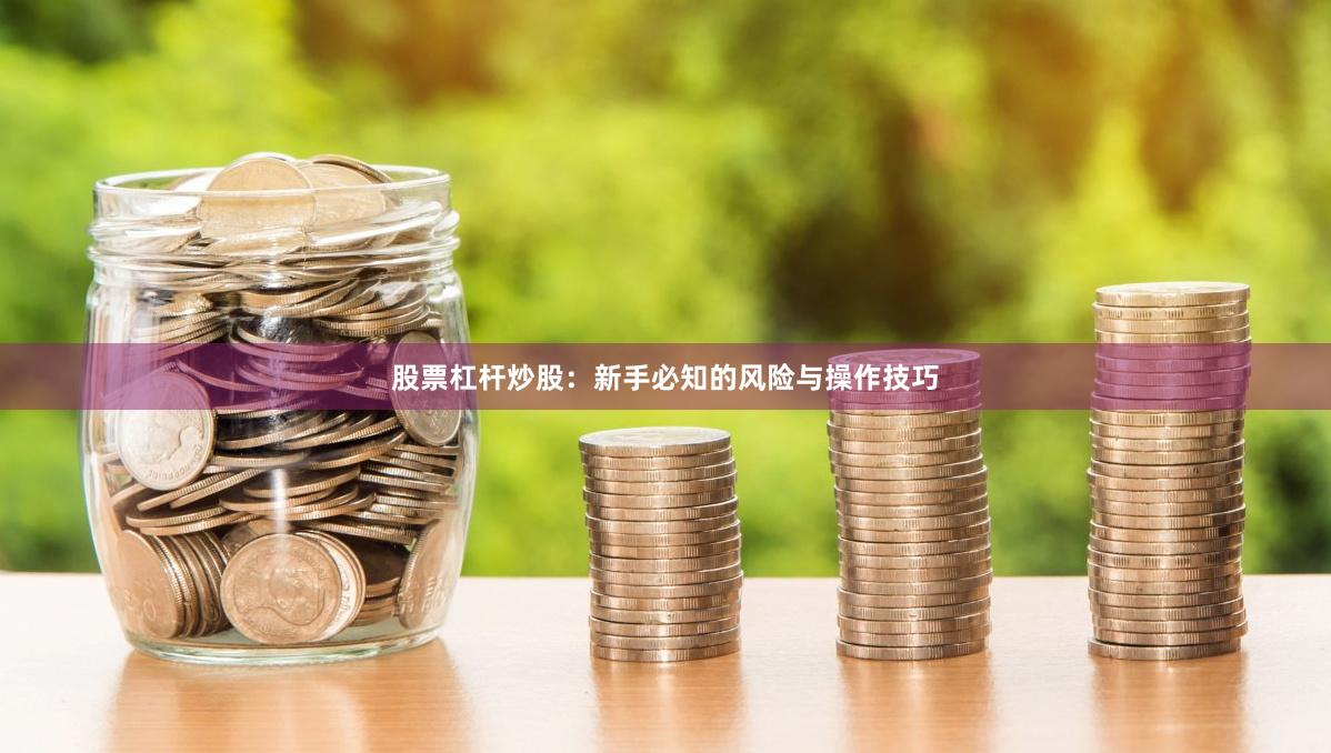股票杠杆炒股：新手必知的风险与操作技巧