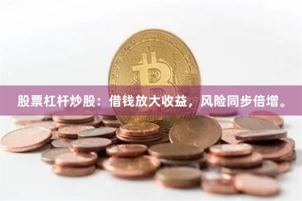 股票杠杆炒股：借钱放大收益，风险同步倍增。
