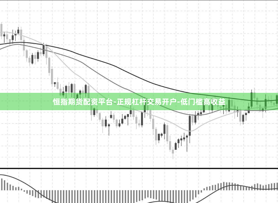 恒指期货配资平台-正规杠杆交易开户-低门槛高收益