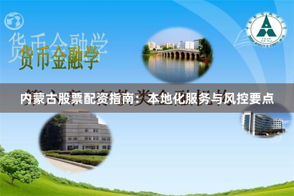 内蒙古股票配资指南：本地化服务与风控要点