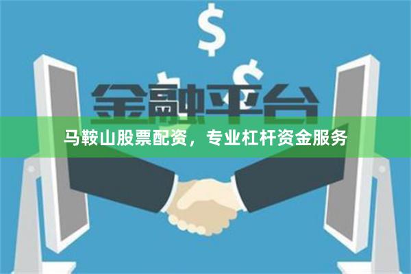 马鞍山股票配资，专业杠杆资金服务