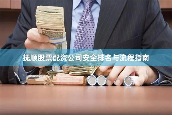 抚顺股票配资公司安全排名与流程指南
