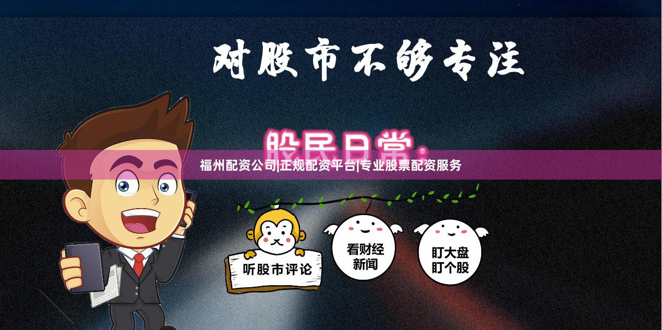 福州配资公司|正规配资平台|专业股票配资服务
