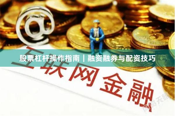股票杠杆操作指南｜融资融券与配资技巧