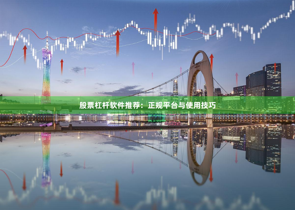 股票杠杆软件推荐：正规平台与使用技巧