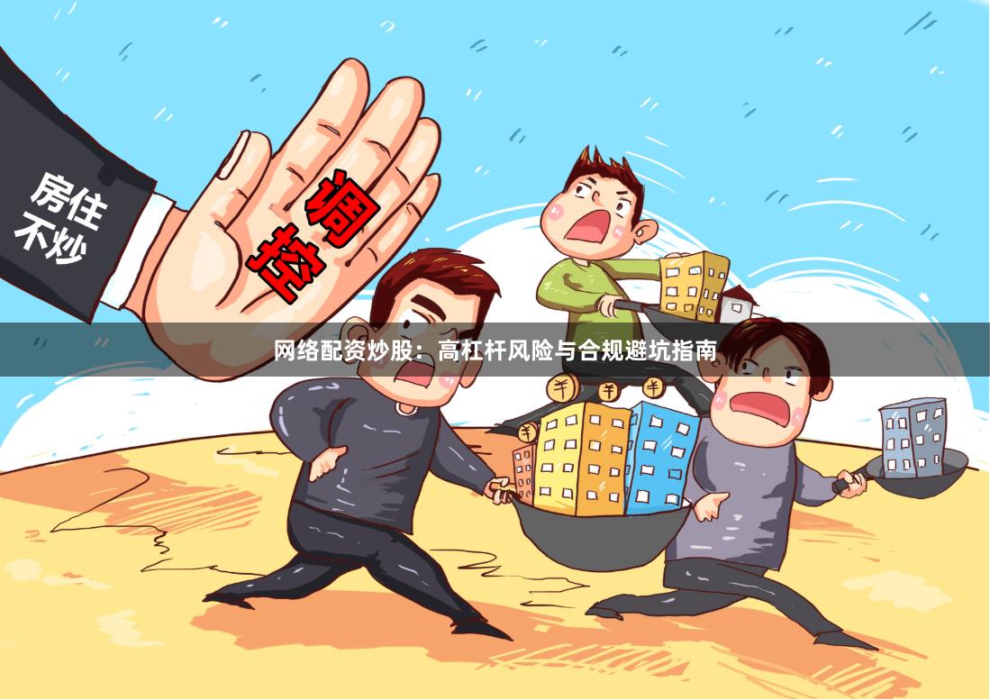 网络配资炒股：高杠杆风险与合规避坑指南