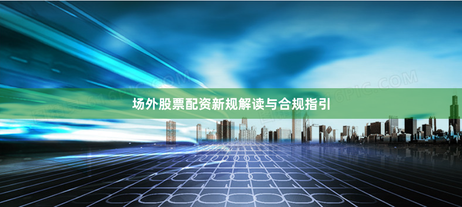 场外股票配资新规解读与合规指引
