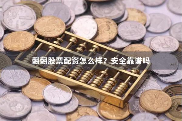 翻翻股票配资怎么样？安全靠谱吗