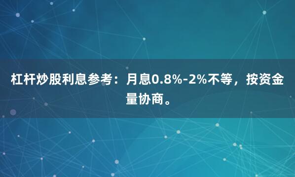 杠杆炒股利息参考：月息0.8%-2%不等，按资金量协商。
